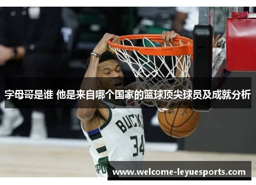 字母哥是谁 他是来自哪个国家的篮球顶尖球员及成就分析