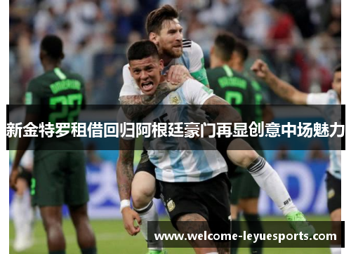 新金特罗租借回归阿根廷豪门再显创意中场魅力