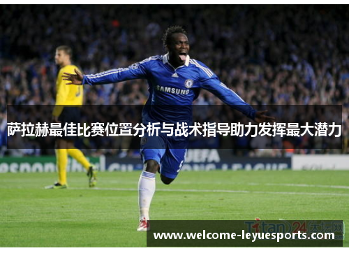 萨拉赫最佳比赛位置分析与战术指导助力发挥最大潜力