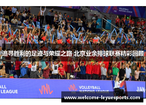 追寻胜利的足迹与荣耀之路 北京业余排球联赛精彩回顾