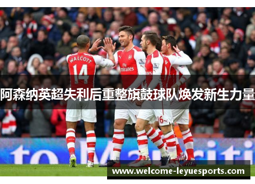 阿森纳英超失利后重整旗鼓球队焕发新生力量