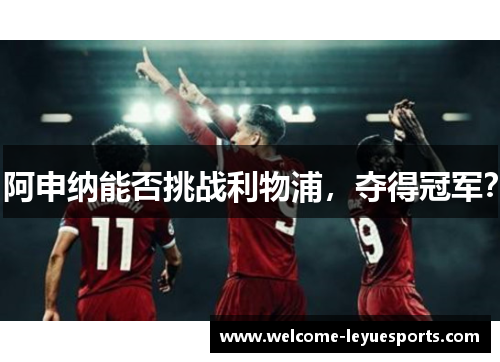 阿申纳能否挑战利物浦，夺得冠军？