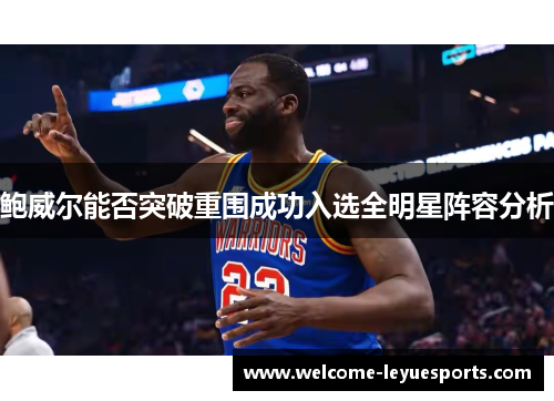 鲍威尔能否突破重围成功入选全明星阵容分析