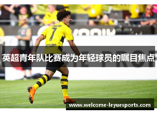 英超青年队比赛成为年轻球员的瞩目焦点