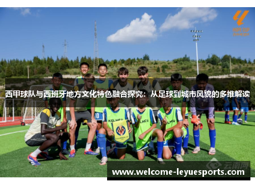 西甲球队与西班牙地方文化特色融合探究：从足球到城市风貌的多维解读
