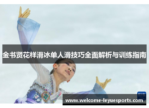 金书贤花样滑冰单人滑技巧全面解析与训练指南