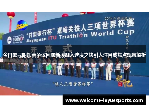 今日欧冠附加赛争议回顾新援融入速度之快引人注目成焦点观察解析