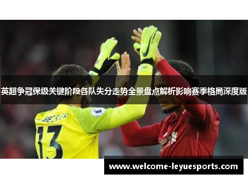 英超争冠保级关键阶段各队失分走势全景盘点解析影响赛季格局深度版 英超争冠保级关键阶段各队失分走势全景盘点解析影响赛季格局深度版