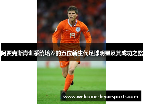 阿贾克斯青训系统培养的五位新生代足球明星及其成功之路