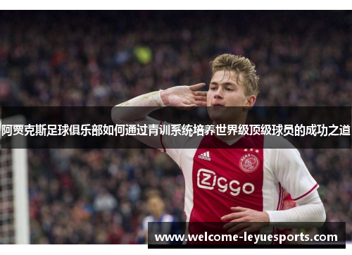 阿贾克斯足球俱乐部如何通过青训系统培养世界级顶级球员的成功之道 阿贾克斯足球俱乐部如何通过青训系统培养世界级顶级球员的成功之道