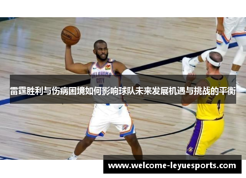 雷霆胜利与伤病困境如何影响球队未来发展机遇与挑战的平衡