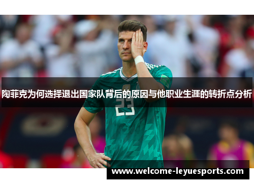 陶菲克为何选择退出国家队背后的原因与他职业生涯的转折点分析
