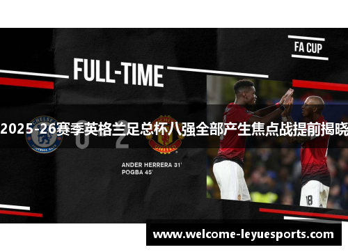 2025-26赛季英格兰足总杯八强全部产生焦点战提前揭晓 2025-26赛季英格兰足总杯八强全部产生焦点战提前揭晓