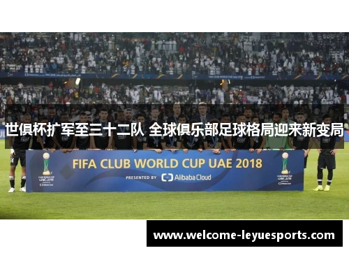 世俱杯扩军至三十二队 全球俱乐部足球格局迎来新变局 世俱杯扩军至三十二队 全球俱乐部足球格局迎来新变局