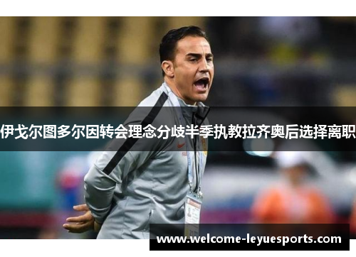 伊戈尔图多尔因转会理念分歧半季执教拉齐奥后选择离职