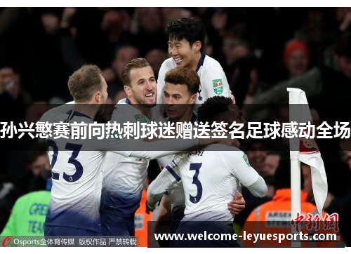 孙兴慜赛前向热刺球迷赠送签名足球感动全场 孙兴慜赛前向热刺球迷赠送签名足球感动全场