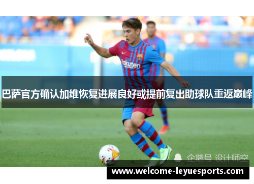 巴萨官方确认加维恢复进展良好或提前复出助球队重返巅峰