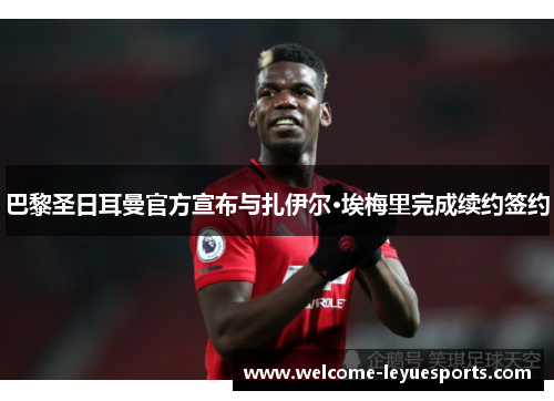 巴黎圣日耳曼官方宣布与扎伊尔·埃梅里完成续约签约 巴黎圣日耳曼官方宣布与扎伊尔·埃梅里完成续约签约