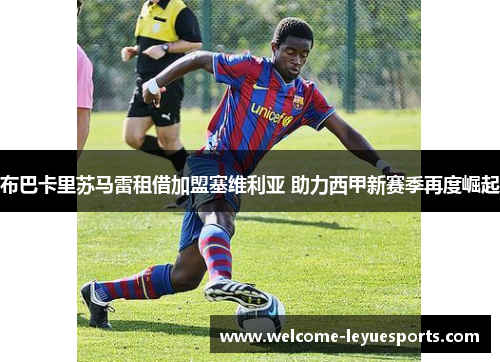 布巴卡里苏马雷租借加盟塞维利亚 助力西甲新赛季再度崛起