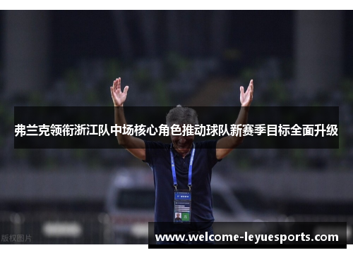 弗兰克领衔浙江队中场核心角色推动球队新赛季目标全面升级