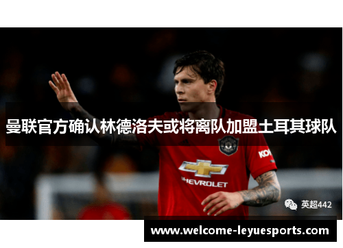 曼联官方确认林德洛夫或将离队加盟土耳其球队