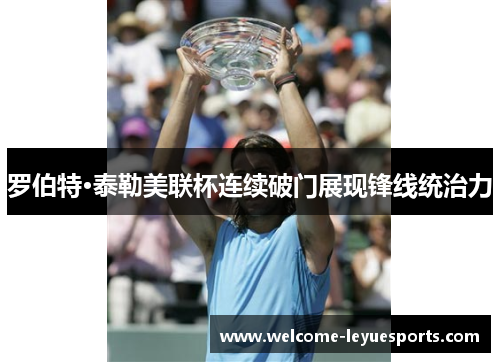 罗伯特·泰勒美联杯连续破门展现锋线统治力 罗伯特·泰勒美联杯连续破门展现锋线统治力