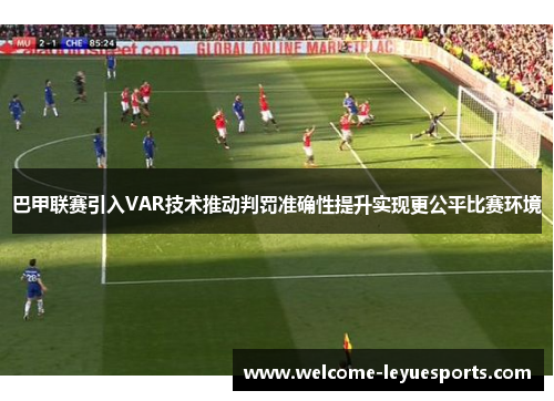 巴甲联赛引入VAR技术推动判罚准确性提升实现更公平比赛环境