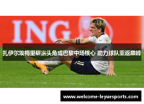扎伊尔埃梅里崭露头角成巴黎中场核心 助力球队重返巅峰