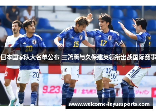 日本国家队大名单公布 三笘薰与久保建英领衔出战国际赛事
